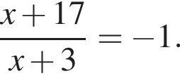  дробь: чис­ли­тель: x плюс 17, зна­ме­на­тель: x плюс 3 конец дроби = минус 1. 