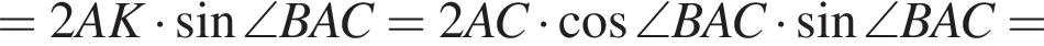 = 2AK умно­жить на синус \angle BAC = 2AC умно­жить на ко­си­нус \angle BAC умно­жить на синус \angle BAC =