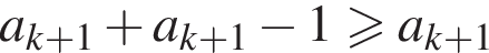 a_k плюс 1 плюс a_k плюс 1 минус 1 боль­ше или равно a_k плюс 1