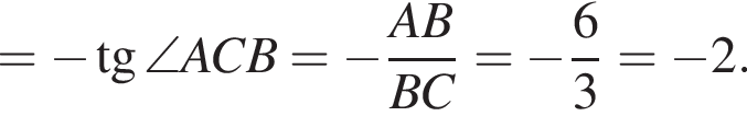 = минус тан­генс \angle ACB = минус дробь: чис­ли­тель: AB, зна­ме­на­тель: BC конец дроби = минус дробь: чис­ли­тель: 6, зна­ме­на­тель: 3 конец дроби = минус 2. 
