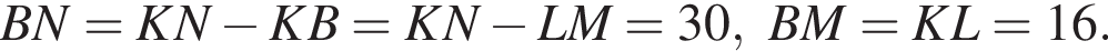 BN = KN минус KB = KN минус LM= 30,BM=KL=16.