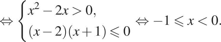равносильно система выражений x в квадрате минус 2x больше 0, левая круглая скобка x минус 2 правая круглая скобка левая круглая скобка x плюс 1 правая круглая скобка меньше или равно 0 конец системы . равносильно минус 1 меньше или равно x меньше 0.