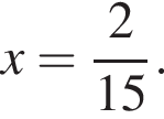 x= дробь: чис­ли­тель: 2, зна­ме­на­тель: 15 конец дроби . 