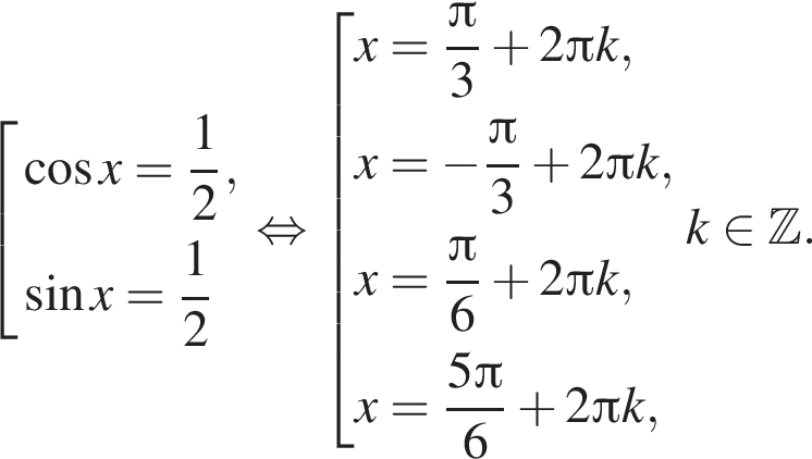совокупность выражений косинус x= дробь: числитель: 1, знаменатель: 2 конец дроби , синус x = дробь: числитель: 1, знаменатель: 2 конец дроби конец совокупности . равносильно совокупность выражений x= дробь: числитель: Пи , знаменатель: 3 конец дроби плюс 2 Пи k,x= минус дробь: числитель: Пи , знаменатель: 3 конец дроби плюс 2 Пи k, x= дробь: числитель: Пи , знаменатель: 6 конец дроби плюс 2 Пи k, x= дробь: числитель: 5 Пи , знаменатель: 6 конец дроби плюс 2 Пи k, конец совокупности . k принадлежит Z .