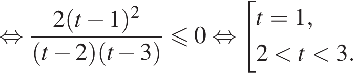  рав­но­силь­но дробь: чис­ли­тель: 2 левая круг­лая скоб­ка t минус 1 пра­вая круг­лая скоб­ка в квад­ра­те , зна­ме­на­тель: левая круг­лая скоб­ка t минус 2 пра­вая круг­лая скоб­ка левая круг­лая скоб­ка t минус 3 пра­вая круг­лая скоб­ка конец дроби \leqslant0 рав­но­силь­но со­во­куп­ность вы­ра­же­ний t=1,2 мень­ше t мень­ше 3. конец со­во­куп­но­сти . 