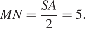 MN= дробь: чис­ли­тель: SA, зна­ме­на­тель: 2 конец дроби =5. 