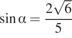 синус альфа = дробь: чис­ли­тель: 2 ко­рень из: на­ча­ло ар­гу­мен­та: 6 конец ар­гу­мен­та , зна­ме­на­тель: 5 конец дроби 