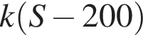 k левая круг­лая скоб­ка S минус 200 пра­вая круг­лая скоб­ка 