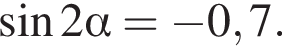 синус 2 альфа = минус 0,7.