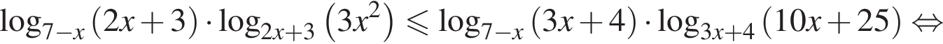  ло­га­рифм по ос­но­ва­нию левая круг­лая скоб­ка 7 минус x пра­вая круг­лая скоб­ка левая круг­лая скоб­ка 2x плюс 3 пра­вая круг­лая скоб­ка умно­жить на ло­га­рифм по ос­но­ва­нию левая круг­лая скоб­ка 2x плюс 3 пра­вая круг­лая скоб­ка левая круг­лая скоб­ка 3x в квад­ра­те пра­вая круг­лая скоб­ка мень­ше или равно ло­га­рифм по ос­но­ва­нию левая круг­лая скоб­ка 7 минус x пра­вая круг­лая скоб­ка левая круг­лая скоб­ка 3x плюс 4 пра­вая круг­лая скоб­ка умно­жить на ло­га­рифм по ос­но­ва­нию левая круг­лая скоб­ка 3x плюс 4 пра­вая круг­лая скоб­ка левая круг­лая скоб­ка 10x плюс 25 пра­вая круг­лая скоб­ка рав­но­силь­но 