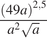  дробь: чис­ли­тель: левая круг­лая скоб­ка 49a пра­вая круг­лая скоб­ка в сте­пе­ни левая круг­лая скоб­ка 2,5 пра­вая круг­лая скоб­ка , зна­ме­на­тель: a в квад­ра­те ко­рень из: на­ча­ло ар­гу­мен­та: a конец ар­гу­мен­та конец дроби 