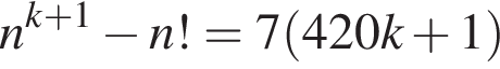 n в сте­пе­ни левая круг­лая скоб­ка k плюс 1 пра­вая круг­лая скоб­ка минус n!=7 левая круг­лая скоб­ка 420k плюс 1 пра­вая круг­лая скоб­ка 