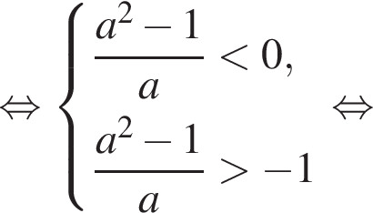  рав­но­силь­но си­сте­ма вы­ра­же­ний дробь: чис­ли­тель: a в квад­ра­те минус 1, зна­ме­на­тель: a конец дроби мень­ше 0, дробь: чис­ли­тель: a в квад­ра­те минус 1, зна­ме­на­тель: a конец дроби боль­ше минус 1 конец си­сте­мы . рав­но­силь­но 
