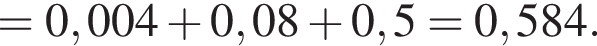= 0,004 плюс 0,08 плюс 0,5 = 0,584.