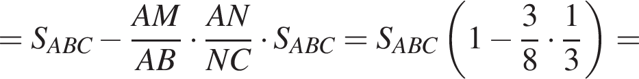 =S_ABC минус дробь: числитель: AM, знаменатель: AB конец дроби умножить на дробь: числитель: AN, знаменатель: NC конец дроби умножить на S_ABC=S_ABC левая круглая скобка 1 минус дробь: числитель: 3, знаменатель: 8 конец дроби умножить на дробь: числитель: 1, знаменатель: 3 конец дроби правая круглая скобка =