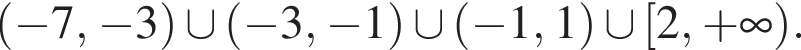 левая круглая скобка минус 7, минус 3 правая круглая скобка \cup левая круглая скобка минус 3, минус 1 правая круглая скобка \cup левая круглая скобка минус 1,1 правая круглая скобка \cup левая квадратная скобка 2, плюс бесконечность правая круглая скобка .