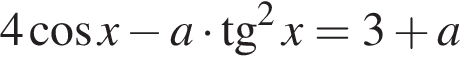 4 ко­си­нус x минус a умно­жить на тан­генс в квад­ра­те x = 3 плюс a