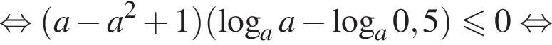  рав­но­силь­но левая круг­лая скоб­ка a минус a в квад­ра­те плюс 1 пра­вая круг­лая скоб­ка левая круг­лая скоб­ка ло­га­рифм по ос­но­ва­нию a a минус ло­га­рифм по ос­но­ва­нию a 0,5 пра­вая круг­лая скоб­ка \leqslant0 рав­но­силь­но 