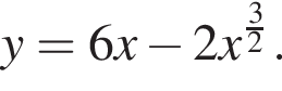 y=6x минус 2x в сте­пе­ни левая круг­лая скоб­ка дробь: чис­ли­тель: 3, зна­ме­на­тель: 2 конец дроби пра­вая круг­лая скоб­ка . 