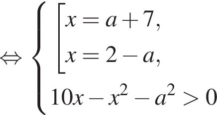 равносильно система выражений совокупность выражений x=a плюс 7,x=2 минус a, конец системы . 10x минус x в квадрате минус a в квадрате больше 0 конец совокупности .