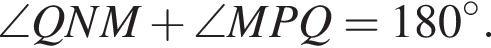  \angle QNM плюс \angle MPQ = 180 гра­ду­сов.