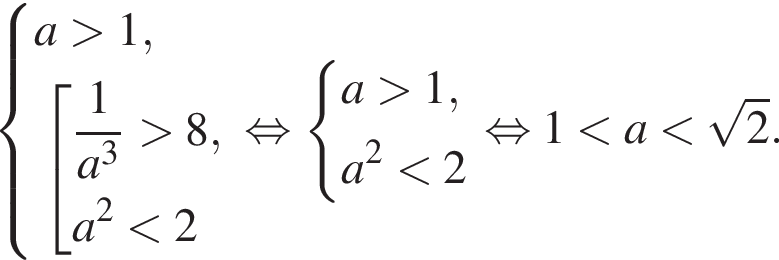  си­сте­ма вы­ра­же­ний a боль­ше 1, со­во­куп­ность вы­ра­же­ний дробь: чис­ли­тель: 1, зна­ме­на­тель: конец дроби a в кубе боль­ше 8,a в квад­ра­те мень­ше 2 конец си­сте­мы . конец со­во­куп­но­сти . рав­но­силь­но си­сте­ма вы­ра­же­ний a боль­ше 1,a в квад­ра­те мень­ше 2 конец си­сте­мы . рав­но­силь­но 1 мень­ше a мень­ше ко­рень из 2 .