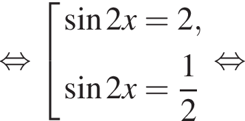 равносильно совокупность выражений новая строка синус 2x=2 , новая строка синус 2x= дробь: числитель: 1, знаменатель: 2 конец дроби конец совокупности . равносильно