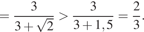 = дробь: чис­ли­тель: 3, зна­ме­на­тель: 3 плюс ко­рень из: на­ча­ло ар­гу­мен­та: 2 конец ар­гу­мен­та конец дроби боль­ше дробь: чис­ли­тель: 3, зна­ме­на­тель: 3 плюс 1,5 конец дроби = дробь: чис­ли­тель: 2, зна­ме­на­тель: 3 конец дроби . 