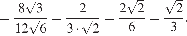 = дробь: чис­ли­тель: 8 ко­рень из: на­ча­ло ар­гу­мен­та: 3 конец ар­гу­мен­та , зна­ме­на­тель: 12 ко­рень из: на­ча­ло ар­гу­мен­та: 6 конец ар­гу­мен­та конец дроби = дробь: чис­ли­тель: 2, зна­ме­на­тель: 3 умно­жить на ко­рень из: на­ча­ло ар­гу­мен­та: 2 конец ар­гу­мен­та конец дроби = дробь: чис­ли­тель: 2 ко­рень из: на­ча­ло ар­гу­мен­та: 2 конец ар­гу­мен­та , зна­ме­на­тель: 6 конец дроби = дробь: чис­ли­тель: ко­рень из: на­ча­ло ар­гу­мен­та: 2 конец ар­гу­мен­та , зна­ме­на­тель: 3 конец дроби . 