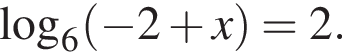 \mathop\mathrmlog\nolimits_6 левая круг­лая скоб­ка минус 2 плюс x пра­вая круг­лая скоб­ка =2.