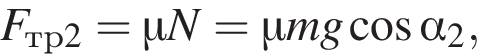 F_тр2=\mu N = \mu mg ко­си­нус альфа _2, 