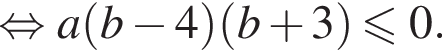  рав­но­силь­но a левая круг­лая скоб­ка b минус 4 пра­вая круг­лая скоб­ка левая круг­лая скоб­ка b плюс 3 пра­вая круг­лая скоб­ка \leqslant0. 