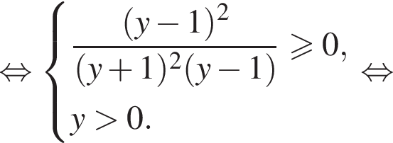 равносильно система выражений новая строка дробь: числитель: левая круглая скобка y минус 1 правая круглая скобка в квадрате , знаменатель: левая круглая скобка y плюс 1 правая круглая скобка в квадрате левая круглая скобка y минус 1 правая круглая скобка конец дроби больше или равно 0, новая строка y больше 0. конец системы равносильно