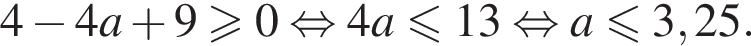 4 минус 4a плюс 9 больше или равно 0 равносильно 4a меньше или равно 13 равносильно a меньше или равно 3,25.