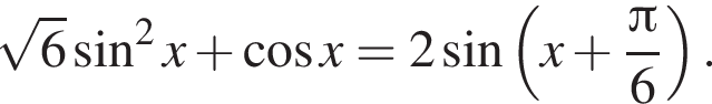 корень из: начало аргумента: 6 конец аргумента синус в квадрате x плюс косинус x=2 синус левая круглая скобка x плюс дробь: числитель: Пи , знаменатель: 6 конец дроби правая круглая скобка .