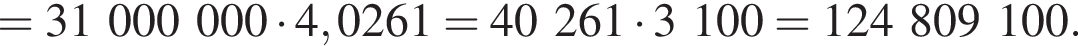 =31000000 умно­жить на 4,0261=40261 умно­жить на 3100=124809100.