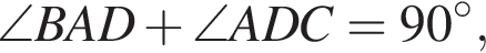 \angle BAD плюс \angle ADC = 90 гра­ду­сов,