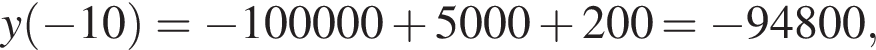 y левая круг­лая скоб­ка минус 10 пра­вая круг­лая скоб­ка = минус 100000 плюс 5000 плюс 200 = минус 94800,