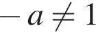  минус a не равно 1