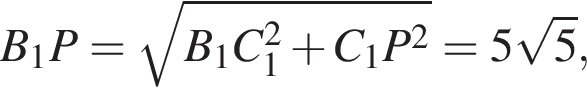 B_1P= ко­рень из: на­ча­ло ар­гу­мен­та: B_1C_1 в квад­ра­те плюс C_1P в квад­ра­те конец ар­гу­мен­та =5 ко­рень из: на­ча­ло ар­гу­мен­та: 5 конец ар­гу­мен­та ,\quad