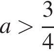 a боль­ше дробь: чис­ли­тель: 3, зна­ме­на­тель: 4 конец дроби 