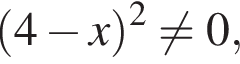  левая круг­лая скоб­ка 4 минус x пра­вая круг­лая скоб­ка в квад­ра­те не равно 0,