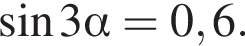  синус 3 альфа = 0,6.