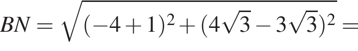 BN= корень из: начало аргумента: левая круглая скобка минус 4 плюс 1 правая круглая скобка в квадрате плюс левая круглая скобка 4 корень из: начало аргумента: 3 конец аргумента минус 3 корень из: начало аргумента: 3 конец аргумента правая круглая скобка в квадрате конец аргумента =