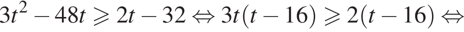 3t в квадрате минус 48t больше или равно 2t минус 32 равносильно 3t левая круглая скобка t минус 16 правая круглая скобка \geqslant2 левая круглая скобка t минус 16 правая круглая скобка равносильно