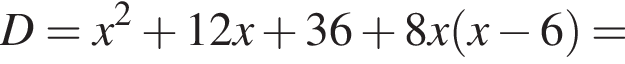 D = x в квад­ра­те плюс 12x плюс 36 плюс 8x левая круг­лая скоб­ка x минус 6 пра­вая круг­лая скоб­ка =