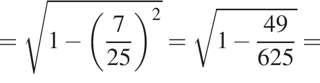= ко­рень из: на­ча­ло ар­гу­мен­та: 1 минус левая круг­лая скоб­ка дробь: чис­ли­тель: 7, зна­ме­на­тель: 25 конец дроби пра­вая круг­лая скоб­ка конец ар­гу­мен­та в квад­ра­те = ко­рень из: на­ча­ло ар­гу­мен­та: 1 минус дробь: чис­ли­тель: 49, зна­ме­на­тель: 625 конец дроби конец ар­гу­мен­та = 