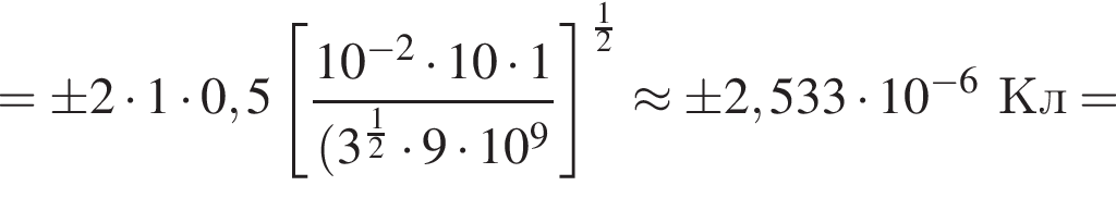 = \pm 2 умно­жить на 1 умно­жить на 0,5 левая квад­рат­ная скоб­ка дробь: чис­ли­тель: 10 в сте­пе­ни левая круг­лая скоб­ка минус 2 пра­вая круг­лая скоб­ка умно­жить на 10 умно­жить на 1, зна­ме­на­тель: левая круг­лая скоб­ка 3 в сте­пе­ни левая круг­лая скоб­ка дробь: чис­ли­тель: 1, зна­ме­на­тель: 2 конец дроби пра­вая круг­лая скоб­ка умно­жить на 9 умно­жить на 10 в сте­пе­ни 9 конец дроби пра­вая квад­рат­ная скоб­ка в сте­пе­ни левая круг­лая скоб­ка дробь: чис­ли­тель: 1, зна­ме­на­тель: 2 конец дроби пра­вая круг­лая скоб­ка \approx \pm 2,533 умно­жить на 10 в сте­пе­ни левая круг­лая скоб­ка минус 6 пра­вая круг­лая скоб­ка Кл= 