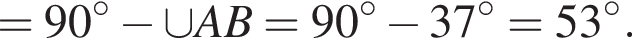 =90 гра­ду­сов минус \cup AB=90 гра­ду­сов минус 37 гра­ду­сов =53 гра­ду­сов .