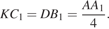 KC_1=DB_1= дробь: чис­ли­тель: AA_1, зна­ме­на­тель: 4 конец дроби . 